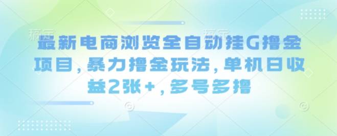 最新电商浏览全自动挂G撸金项目，暴力撸金玩法，单机日收益2张+，多号多撸【揭秘】-云推网创项目库
