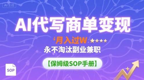 AI代写商单变现，月入过W，永不淘汰副业兼职【保姆级SOP手册】-云推网创项目库