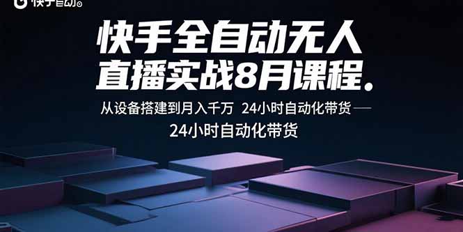 快手全自动无人直播实战8月课程：从设备搭建到月入千万 24小时自动化带货-云推网创项目库