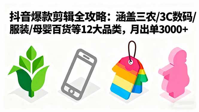 爆款剪辑全攻略：涵盖三农/3C数码/服装/母婴百货等12大品类，月出单3000+-云推网创项目库