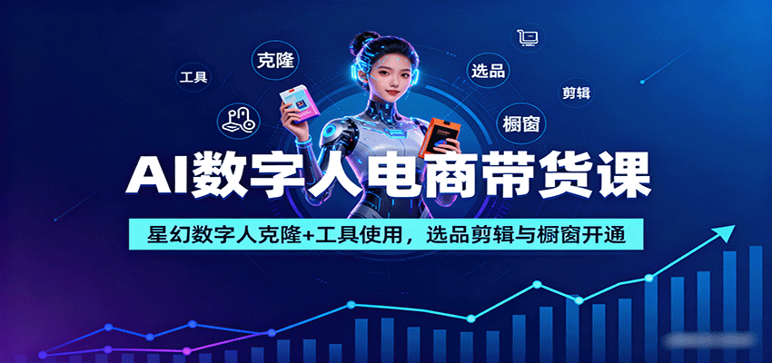 AI数字人电商带货课：星幻数字人克隆+工具使用，选品剪辑与橱窗开通-云推网创项目库