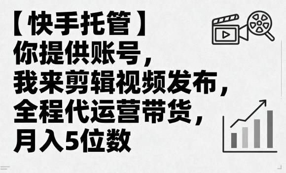 【快手托管】你提供账号，我来剪辑视频发布，全程代运营带货，月入5位数【揭秘】-云推网创项目库