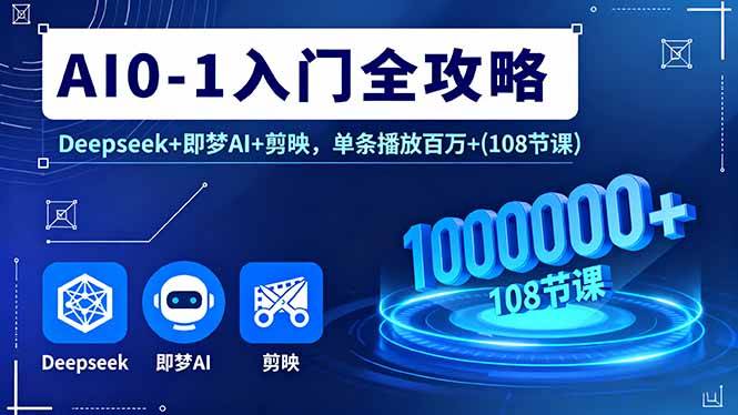 AI0-1入门全攻略，Deepseek+即梦AI+剪映，单条播放百万+(108节课-云推网创项目库