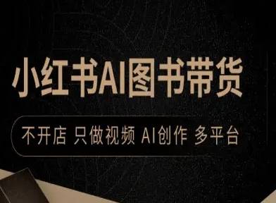 小红书AI图书带货，不开店，只做视频，AI创作，多平台-云推网创项目库