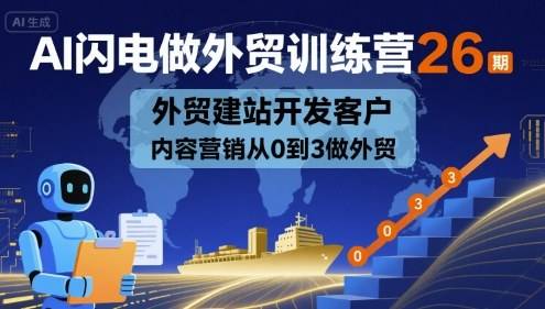 AI闪电做外贸训练营26期，外贸建站开发客户内容营销从0到3做外贸-云推网创项目库