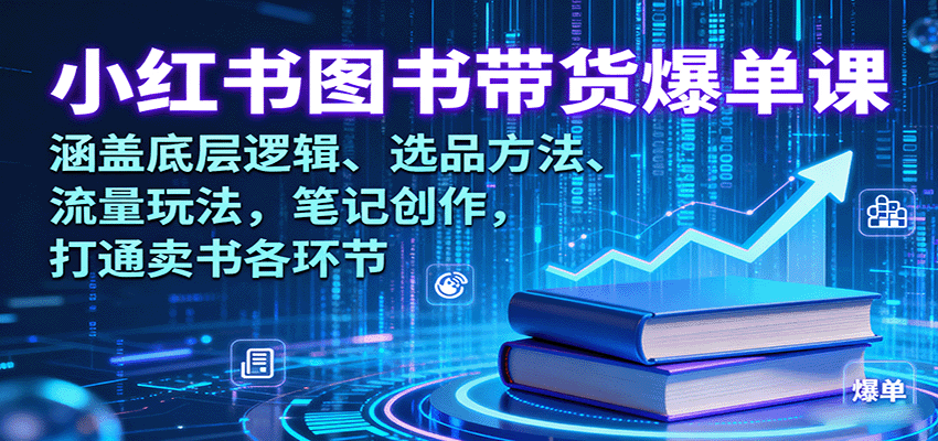 小红书图书带货爆单课：涵盖底层逻辑、选品方法、流量玩法，笔记创作，打通卖书各环节-云推网创项目库