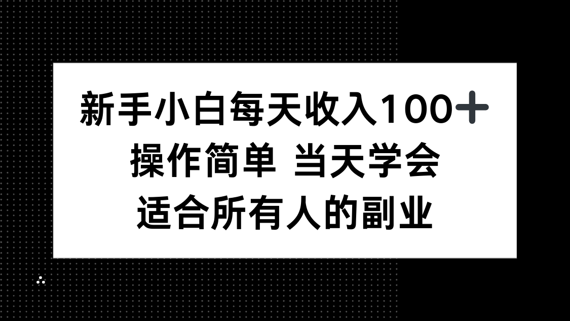 新手小白每天收入100+，操作简单 当天学会 ，适合所有人的副业-云推网创项目库