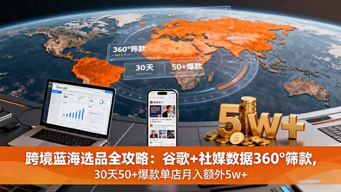 跨境蓝海选品全攻略：谷歌+社媒数据360°筛款,30天50+爆款单店月入额外5w+-云推网创项目库