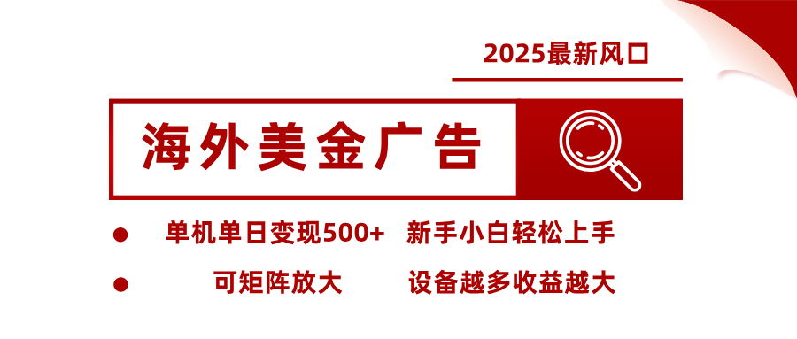 2025最新风口 海外美金广告 单机单日变现500+ 可矩阵放大 设备越多收…-云推网创项目库