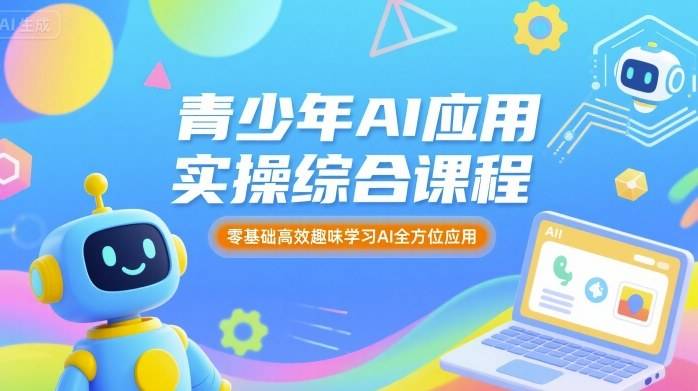 青少年AI应用实操综合课程，零基础高效趣味学习AI全方位应用-云推网创项目库