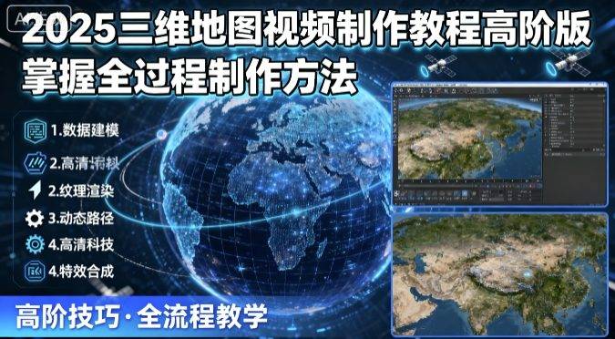2025三维地图视频制作教程高阶版，掌握全过程制作方法-云推网创项目库