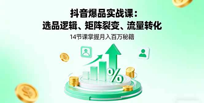 抖音爆品实战课：选品逻辑、矩阵裂变、流量转化，14节课掌握月入百万秘籍-云推网创项目库