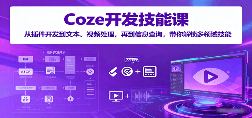 Coze开发技能课：从插件开发到文本、视频处理，再到信息查询，带你解锁多领域技能-云推网创项目库