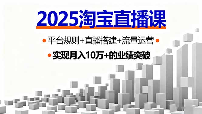 2025淘宝直播课，平台规则+直播搭建+流量运营，首播GMV破3万-云推网创项目库
