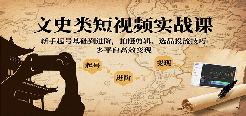 文史类短视频实战课，新手起号基础到进阶，拍摄剪辑、选品投流技巧，多平台高效变现-云推网创项目库