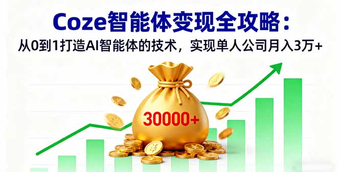 Coze智能体变现全攻略：从0到1打造AI智能体的技术，实现单人公司月入3万+-云推网创项目库