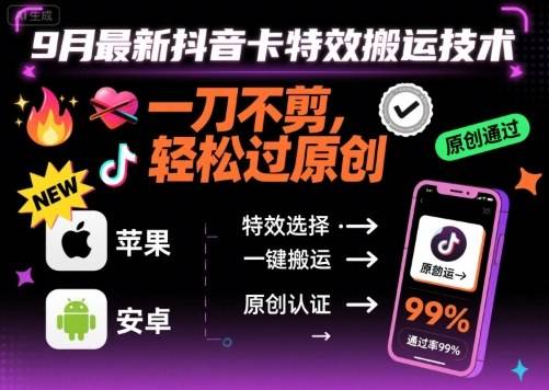 9月最新抖音卡特效搬运技术，一刀不剪，轻松过原创，苹果安卓可以-云推网创项目库