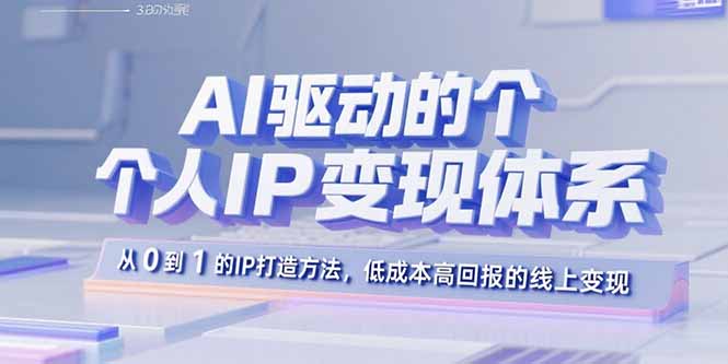 AI驱动的个人IP变现体系：从0到1的IP打造方法，低成本高回报的线上变现-云推网创项目库