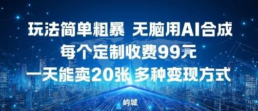 玩法简单粗暴，无脑用AI合成，每个定制收费99米，一天能搞10张，多种变现方式-云推网创项目库