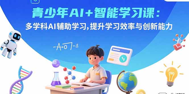 青少年AI+智能学习课：多学科AI辅助学习，提升学习效率与创新能力-云推网创项目库