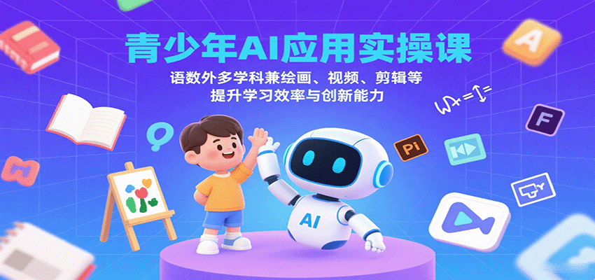 青少年AI应用实操课：语数外多学科兼绘画、视频、剪辑等提升学习效率与创新能力-云推网创项目库