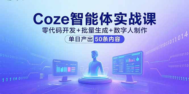 Coze智能体实战课，零代码开发+批量生成+数字人制作，单日产出50条内容-云推网创项目库