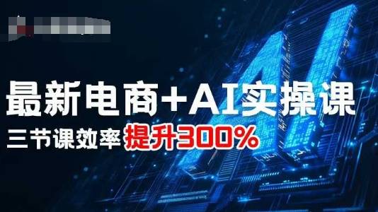 最新电商+AI实操课，三节课效率提升300%-云推网创项目库