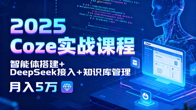 2025 Coze实战课程，智能体搭建+DeepSeek接入+知识库管理，月入5万-云推网创项目库