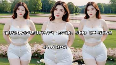 微胖女孩舞蹈AI视频制作提示词(含绘图词、视频词) 跳舞+视频教程-云推网创项目库