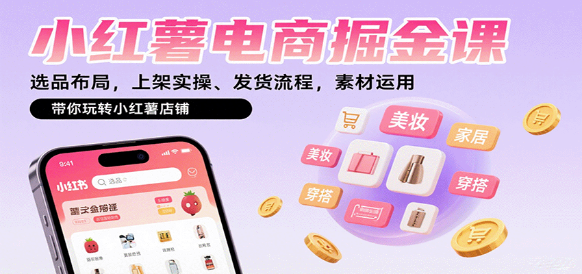小红薯电商掘金课：选品布局，上架实操、发货流程，素材运用，带你玩转小红薯店铺-云推网创项目库