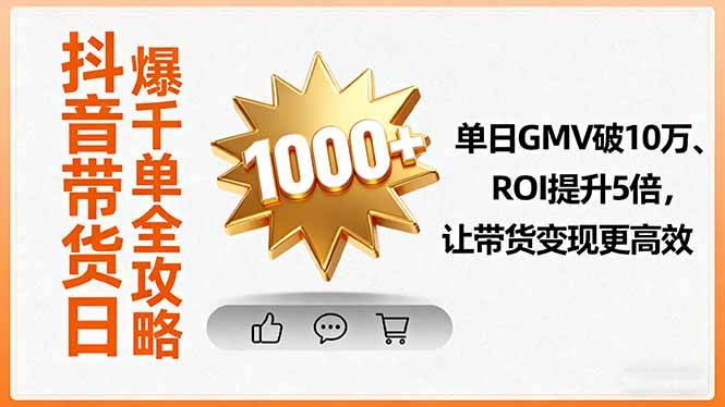 抖音带货日爆千单全攻略，单日GMV破10万、ROI提升5倍，让带货变现更高效-云推网创项目库