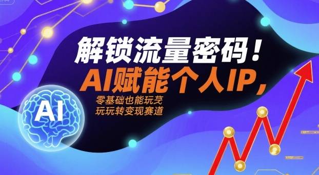 解锁流量密码！AI赋能个人IP，零基础也能玩转变现赛道-云推网创项目库
