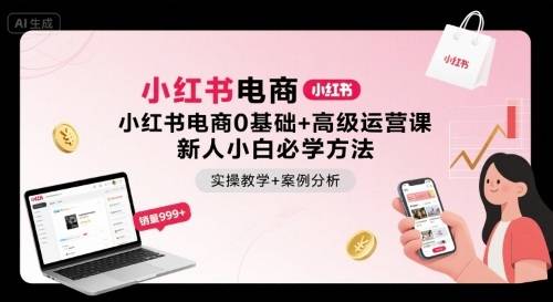 小红书电商0基础+高级运营课，新人小白必学方法，实操教学+案例分析-云推网创项目库