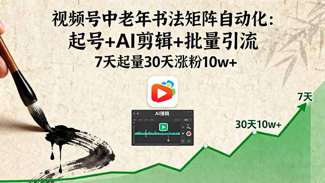 视频号中老年书法矩阵自动化：起号+AI剪辑+批量引流 7天起量30天涨粉10w+-云推网创项目库