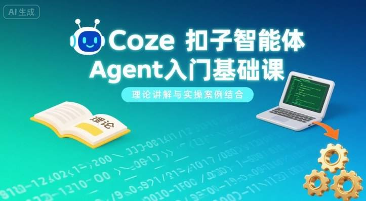 Coze扣子智能体Agent入门基础课，理论讲解与实操案例结合-云推网创项目库