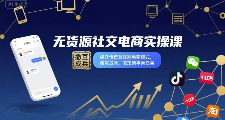 无货源社交电商实操课，绕开传统互联网电商模式，撒豆成兵，实现跨平台交易-云推网创项目库