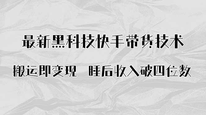 搬运即变现！最新黑科技快手带货Ai搬运技术，睡后收入破四位数-云推网创项目库