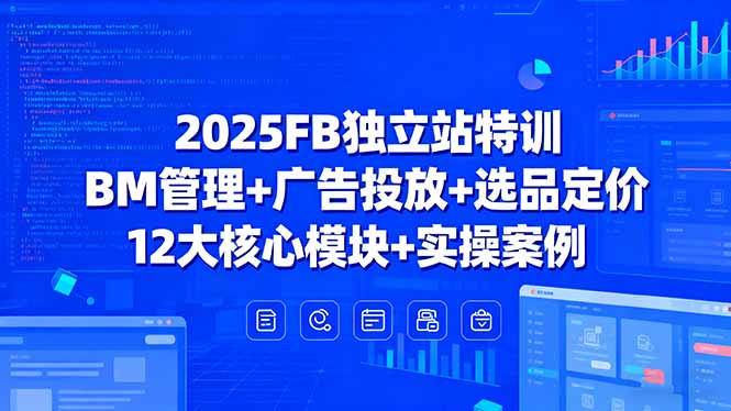 2025FB独立站特训，BM管理+广告投放+选品定价，12大核心模块+实操案例-云推网创项目库