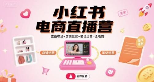 小红书电商直播营，直播带货+店铺运营+笔记运营=全电商-云推网创项目库