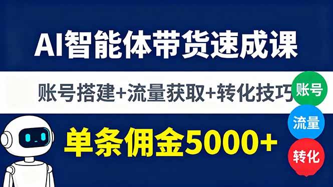AI智能体带货速成课，账号搭建+流量获取+转化技巧，单条佣金5000+-云推网创项目库