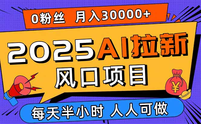2025AI拉新风口项目，0粉0基础月入30000+新手小白轻松学会-云推网创项目库