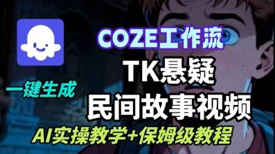 Coze扣子工作流一键生成TK悬疑民间故事视频，AI实操教学+保姆级教程-云推网创项目库