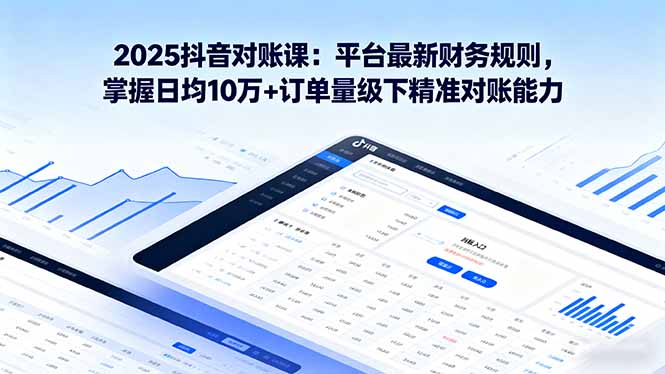 2025抖音 对账课：平台最新财务规则 掌握日均10万+订单量级下精准对账能力-云推网创项目库