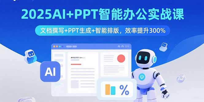 2025AI+PPT智能办公实战课：文档撰写+PPT生成+智能排版，效率提升300%-云推网创项目库