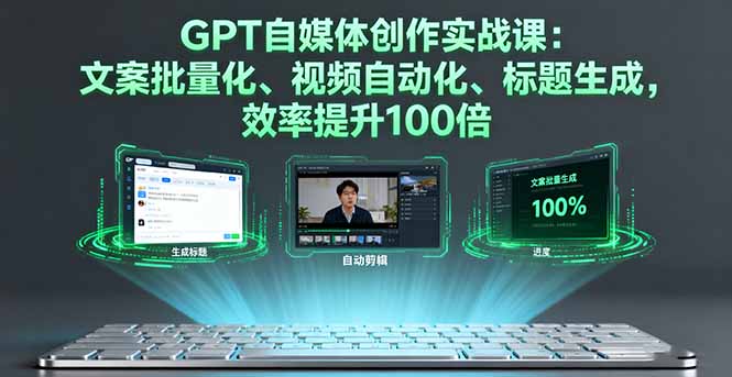 GPT自媒体创作实战课：文案批量化、视频自动化、标题生成，效率提升100倍-云推网创项目库