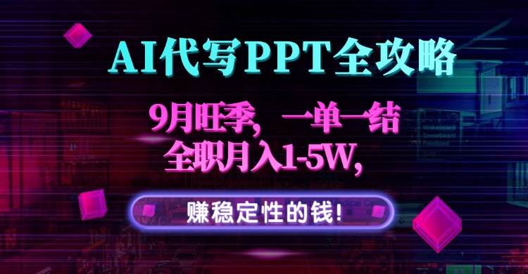AI代写PPT全攻略，9月旺季，一单一结，全职月入1-5W，赚稳定性的钱！-云推网创项目库