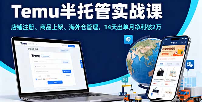 Temu半托管实战课，店铺注册、商品上架、海外仓管理，14天出单月净利破2万-云推网创项目库