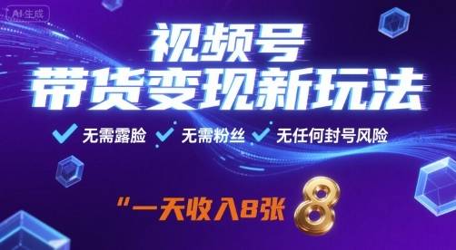 视频号带货变现新玩法，无需露脸，无需粉丝，无任何封号风险，一天收益8张【揭秘】-云推网创项目库