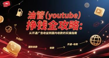 油管(youtube)挣钱全攻略：从开通广告收益到国内收款的实操指南(更新)-云推网创项目库