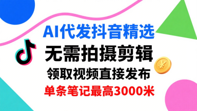 AI代发抖音精选,领取视频直接发布,单号每天领取3条,单条笔记最高3k,无需拍摄剪辑,懒人福利-云推网创项目库